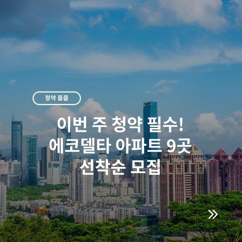 이번 주 청약 필수! 에코델타 아파트 9곳 선착순 모집