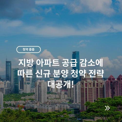 지방 아파트 공급 감소에 따른 신규 분양 청약 전략 대공개!