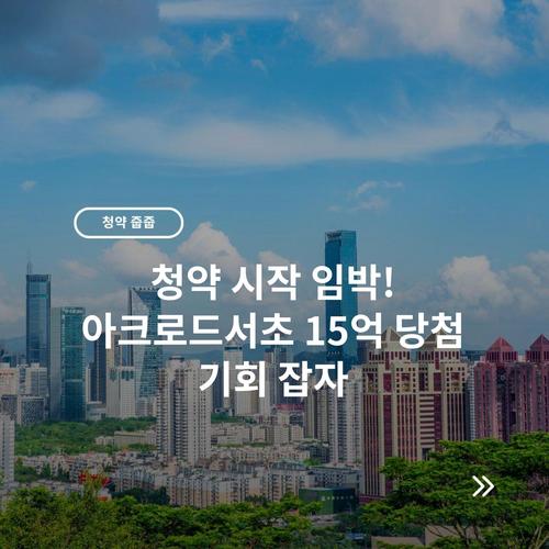 청약 시작 임박! 아크로드서초 15억 당첨 기회 잡자