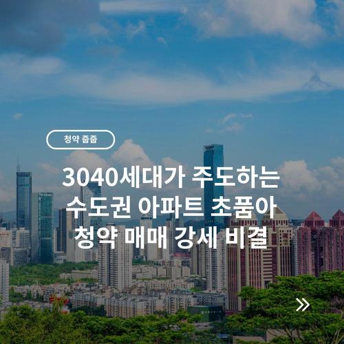 3040세대가 주도하는 수도권 아파트 초품아 청약 매매 강세 비결
