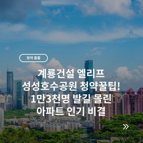 계룡건설 엘리프 성성호수공원 청약꿀팁! 1만3천명 발길 몰린 아파트 인기 비결