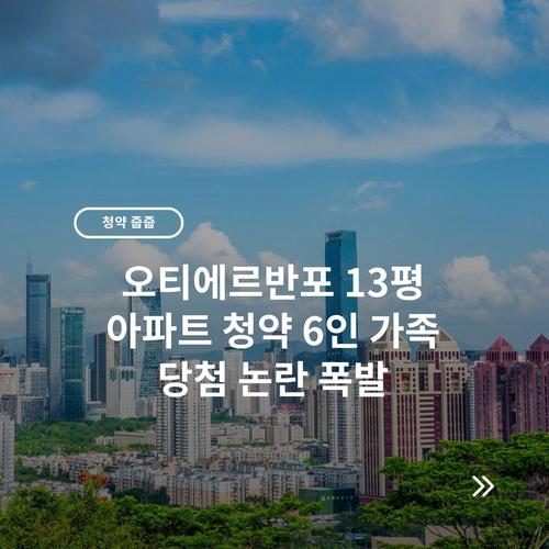 오티에르반포 13평 아파트 청약 6인 가족 당첨 논란 폭발