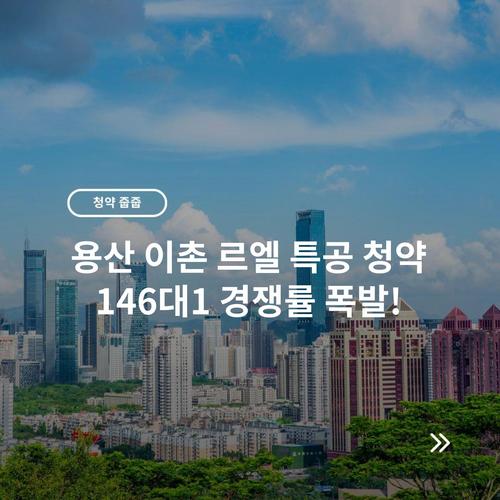 용산 이촌 르엘 특공 청약 146대1 경쟁률 폭발!