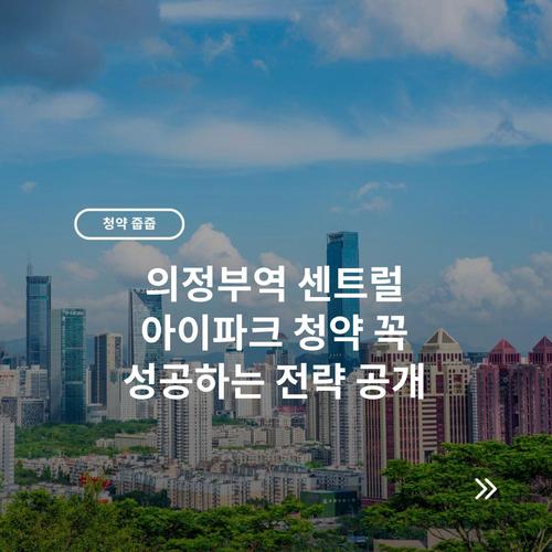 의정부역 센트럴 아이파크 청약 꼭 성공하는 전략 공개
