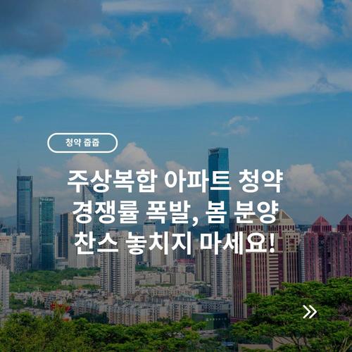 주상복합 아파트 청약 경쟁률 폭발, 봄 분양 찬스 놓치지 마세요!