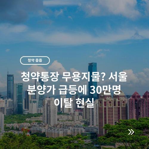 청약통장 무용지물? 서울 분양가 급등에 30만명 이탈 현실