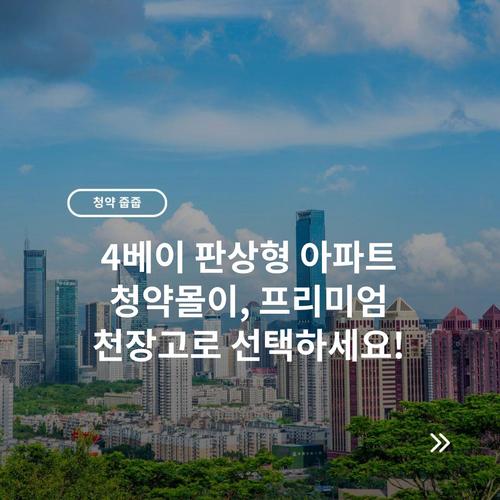 4베이 판상형 아파트 청약몰이, 프리미엄 천장고로 선택하세요!