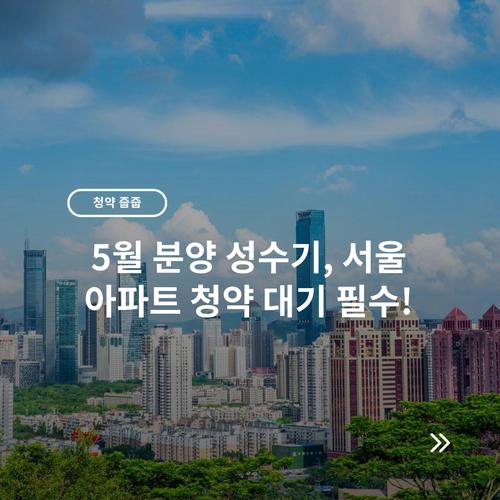 5월 분양 성수기, 서울 아파트 청약 대기 필수!