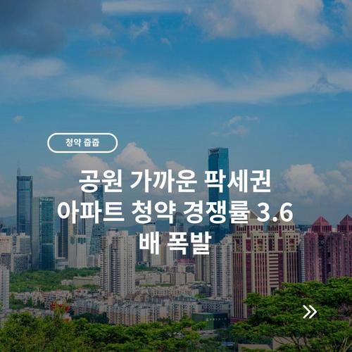 공원 가까운 팍세권 아파트 청약 경쟁률 3.6배 폭발