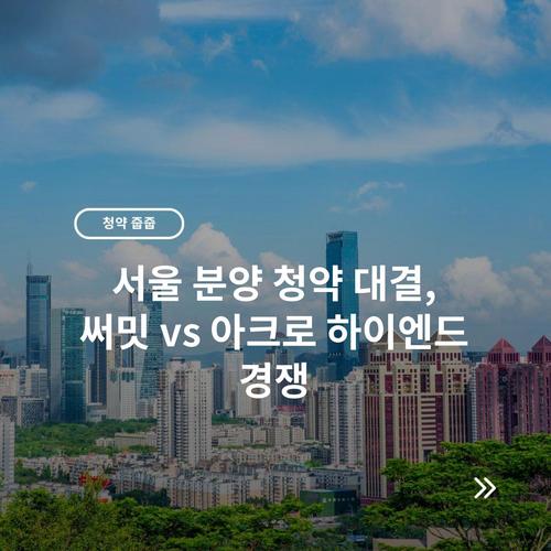 서울 분양 청약 대결, 써밋 vs 아크로 하이엔드 경쟁