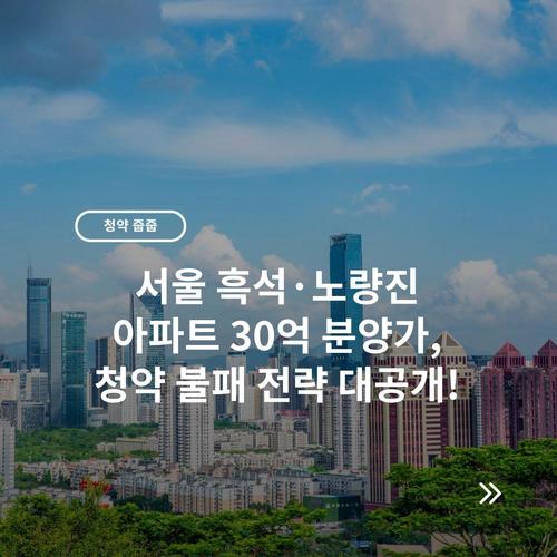 서울 흑석·노량진 아파트 30억 분양가, 청약 불패 전략 대공개!