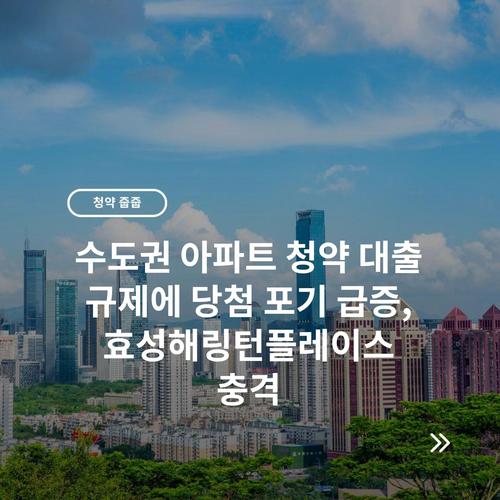 수도권 아파트 청약 대출 규제에 당첨 포기 급증, 효성해링턴플레이스 충격