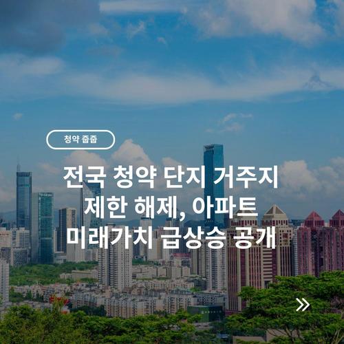 전국 청약 단지 거주지 제한 해제, 아파트 미래가치 급상승 공개