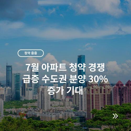 7월 아파트 청약 경쟁 급증 수도권 분양 30% 증가 기대