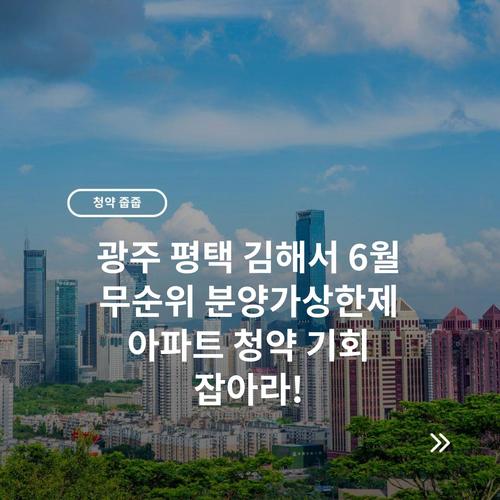 광주 평택 김해서 6월 무순위 분양가상한제 아파트 청약 기회 잡아라!