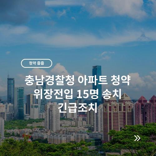 충남경찰청 아파트 청약 위장전입 15명 송치 긴급조치