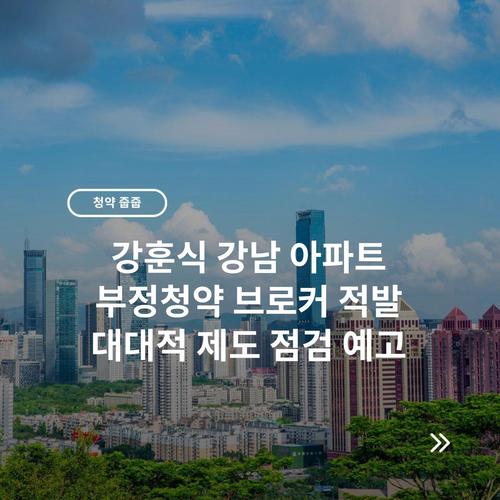 강훈식 강남 아파트 부정청약 브로커 적발 대대적 제도 점검 예고