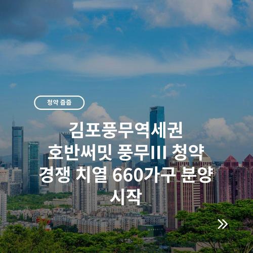 김포풍무역세권 호반써밋 풍무III 청약 경쟁 치열 660가구 분양 시작