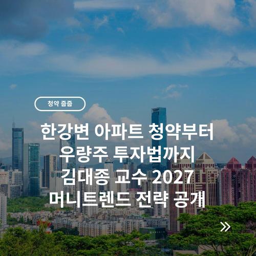 한강변 아파트 청약부터 우량주 투자법까지 김대종 교수 2027 머니트렌드 전략 공개
