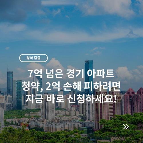 7억 넘은 경기 아파트 청약, 2억 손해 피하려면 지금 바로 신청하세요!