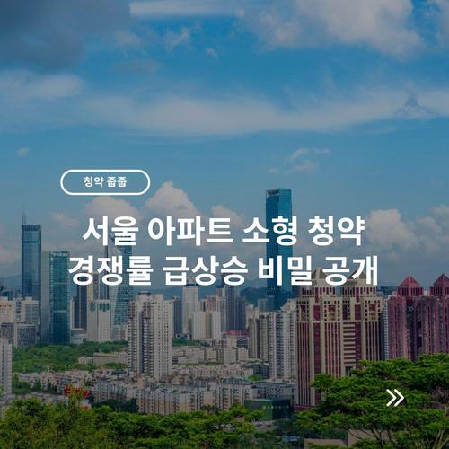 서울 아파트 소형 청약 경쟁률 급상승 비밀 공개 1 서울 아파트 소형 청약 경쟁률 급상승 비밀 공개