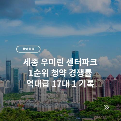 세종 우미린 센터파크 1순위 청약 경쟁률 역대급 17대 1 기록