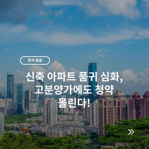 신축 아파트 품귀 심화, 고분양가에도 청약 몰린다!
