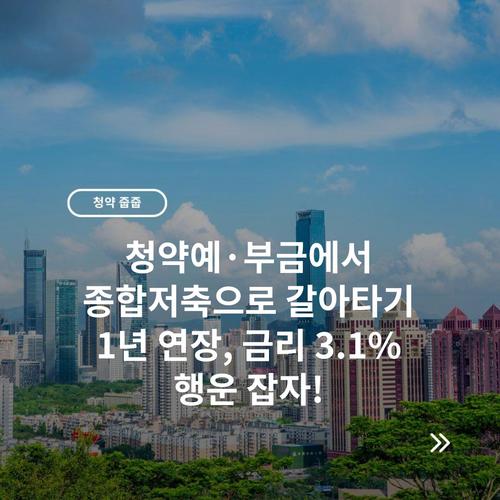 청약예·부금에서 종합저축으로 갈아타기 1년 연장, 금리 3.1% 행운 잡자!