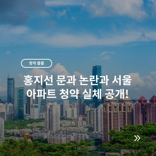 홍지선 문과 논란과 서울 아파트 청약 실체 공개!