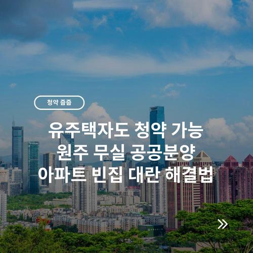 유주택자도 청약 가능 원주 무실 공공분양 아파트 빈집 대란 해결법