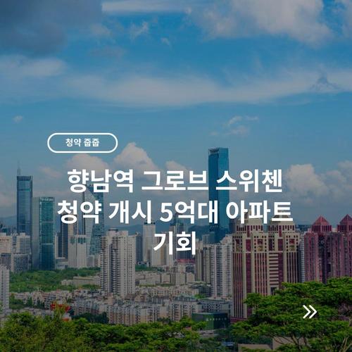 향남역 그로브 스위첸 청약 개시 5억대 아파트 기회
